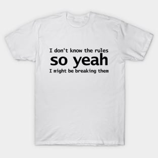 I Dont Know The Rules So Yeah I Might Be Breaking Them T-Shirt